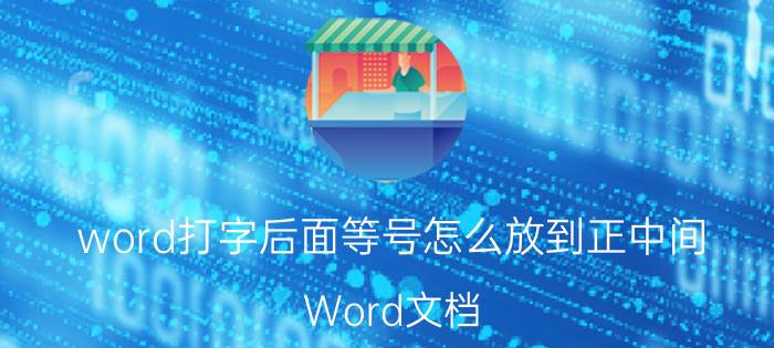 word打字后面等号怎么放到正中间 Word文档